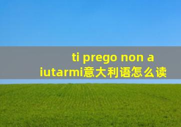 ti prego non aiutarmi意大利语怎么读